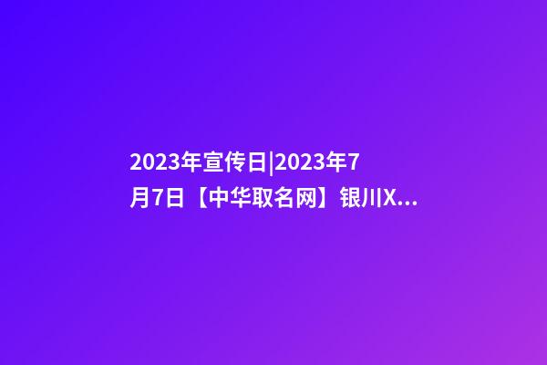 2023年宣传日|2023年7月7日【中华取名网】银川XXX电力热缩类公司签约-第1张-公司起名-玄机派